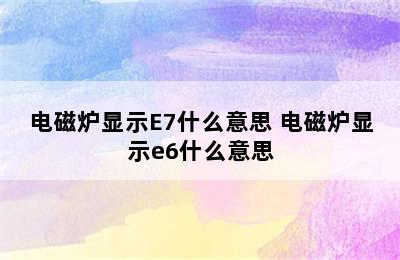 电磁炉显示E7什么意思 电磁炉显示e6什么意思